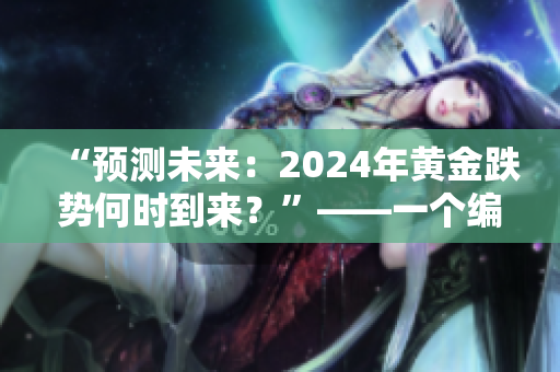 “預測未來：2024年黃金跌勢何時到來？”——一個編輯的探討