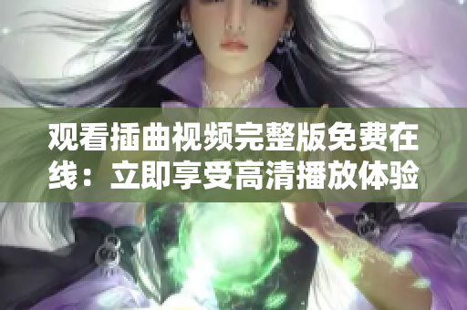 觀看插曲視頻完整版免費在線：立即享受高清播放體驗