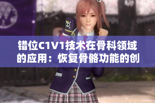 錯(cuò)位C1V1技術(shù)在骨科領(lǐng)域的應(yīng)用：恢復(fù)骨骼功能的創(chuàng)新方法