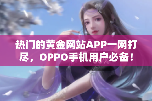 熱門的黃金網(wǎng)站APP一網(wǎng)打盡，OPPO手機用戶必備！