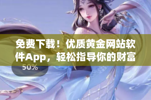 免費下載！優(yōu)質(zhì)黃金網(wǎng)站軟件App，輕松指導(dǎo)你的財富增值