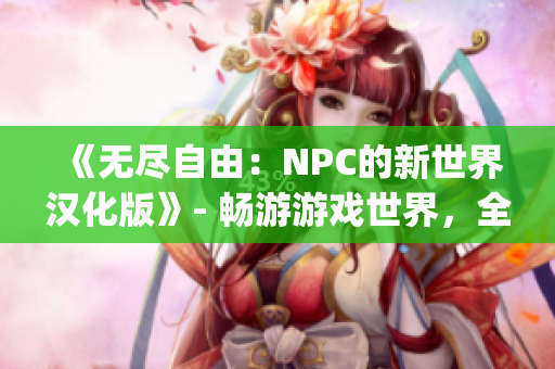 《無盡自由：NPC的新世界漢化版》- 暢游游戲世界，全面發(fā)揮想象力(1)