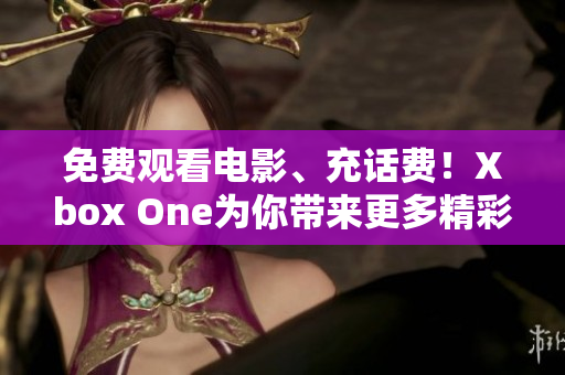 免費觀看電影、充話費！Xbox One為你帶來更多精彩體驗
