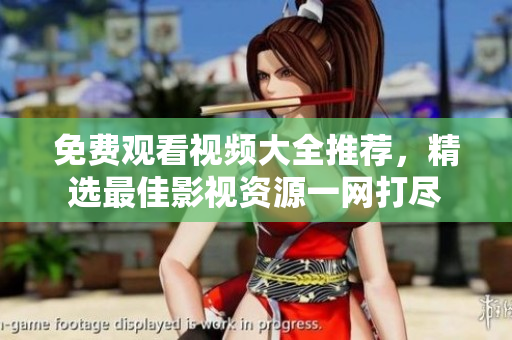 免費(fèi)觀看視頻大全推薦，精選最佳影視資源一網(wǎng)打盡