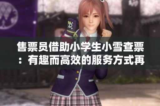 售票員借助小學(xué)生小雪查票：有趣而高效的服務(wù)方式再現(xiàn)！
