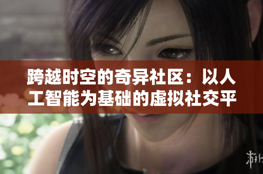 跨越時空的奇異社區(qū)：以人工智能為基礎(chǔ)的虛擬社交平臺探究