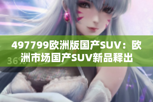 497799歐洲版國產SUV：歐洲市場國產SUV新品釋出