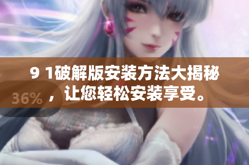 9 1破解版安裝方法大揭秘，讓您輕松安裝享受。