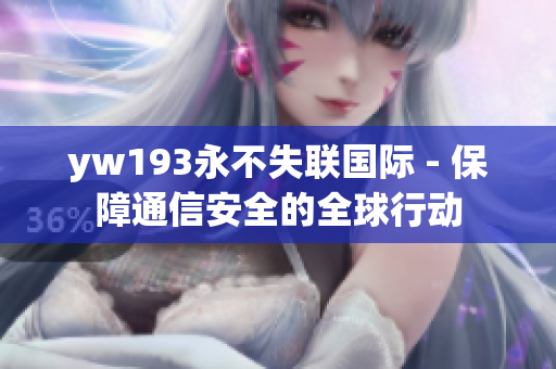 yw193永不失聯(lián)國(guó)際 - 保障通信安全的全球行動(dòng)
