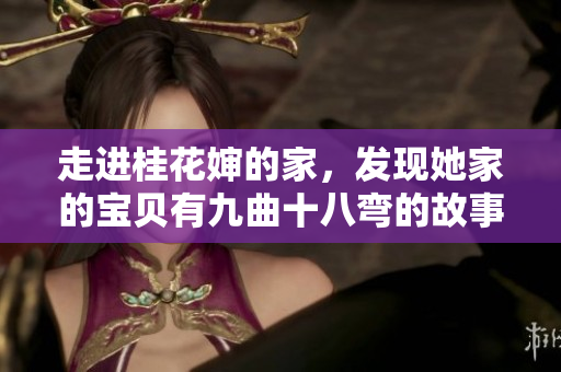 走進(jìn)桂花嬸的家，發(fā)現(xiàn)她家的寶貝有九曲十八彎的故事