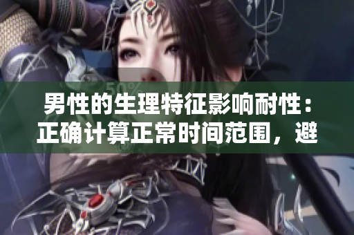 男性的生理特征影響耐性：正確計算正常時間范圍，避免焦慮