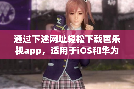 通過下述網(wǎng)址輕松下載芭樂視app，適用于iOS和華為設備