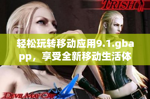 輕松玩轉(zhuǎn)移動(dòng)應(yīng)用9.1.gbapp，享受全新移動(dòng)生活體驗(yàn)！