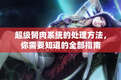 超級(jí)胬肉系統(tǒng)的處理方法，你需要知道的全部指南