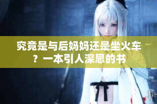 究竟是與后媽媽還是坐火車？一本引人深思的書