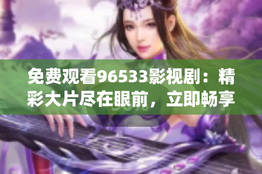 免費(fèi)觀看96533影視劇：精彩大片盡在眼前，立即暢享最新影視劇(1)