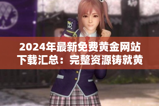 2024年最新免費(fèi)黃金網(wǎng)站下載匯總：完整資源鑄就黃金時(shí)代