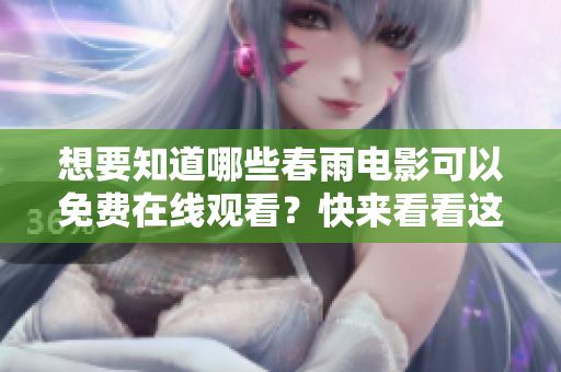 想要知道哪些春雨電影可以免費(fèi)在線觀看？快來看看這份完整清單！