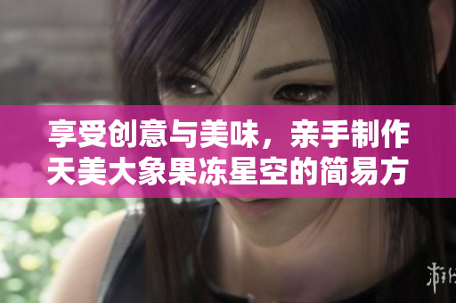 享受創(chuàng)意與美味，親手制作天美大象果凍星空的簡易方法！