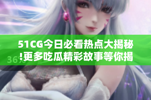 51CG今日必看熱點(diǎn)大揭秘!更多吃瓜精彩故事等你揭開！