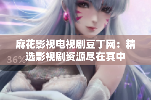 麻花影視電視劇豆丁網(wǎng)：精選影視劇資源盡在其中
