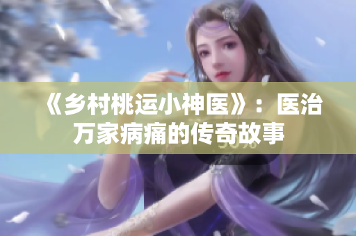 《鄉(xiāng)村桃運(yùn)小神醫(yī)》：醫(yī)治萬(wàn)家病痛的傳奇故事