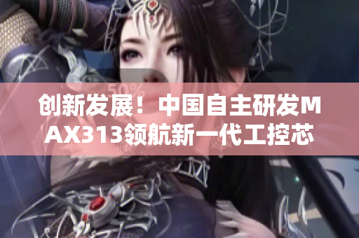 創(chuàng)新發(fā)展！中國自主研發(fā)MAX313領(lǐng)航新一代工控芯片