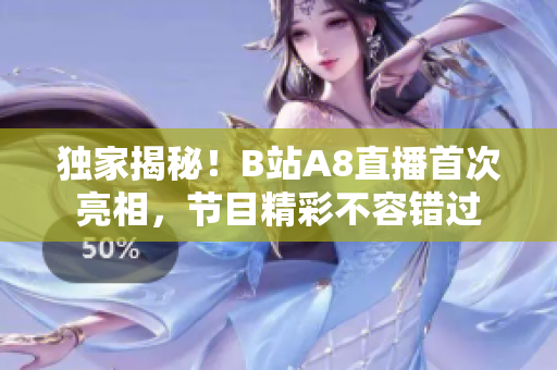 獨(dú)家揭秘！B站A8直播首次亮相，節(jié)目精彩不容錯過