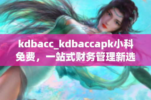 kdbacc_kdbaccapk小科免費(fèi)，一站式財務(wù)管理新選擇
