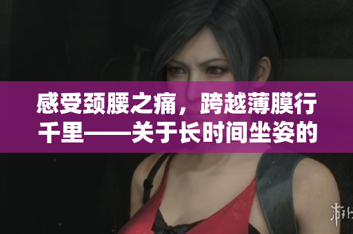 感受頸腰之痛，跨越薄膜行千里——關(guān)于長時間坐姿的生理健康建議
