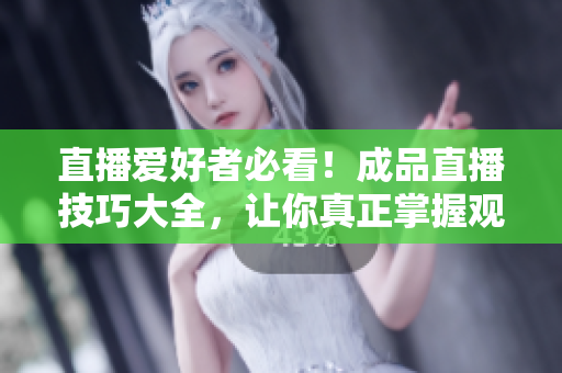 直播愛好者必看！成品直播技巧大全，讓你真正掌握觀看視頻的方法
