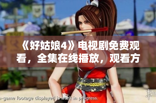 《好姑娘4》電視劇免費(fèi)觀看，全集在線播放，觀看方法詳解