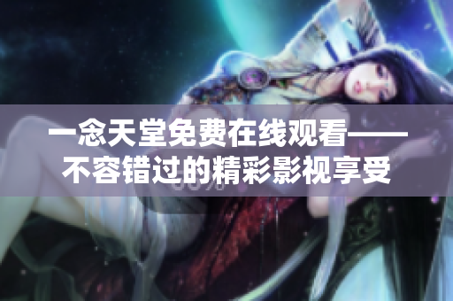 一念天堂免費(fèi)在線觀看——不容錯(cuò)過的精彩影視享受