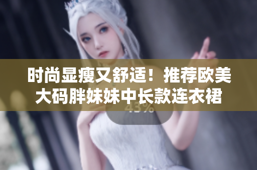 時尚顯瘦又舒適！推薦歐美大碼胖妹妹中長款連衣裙