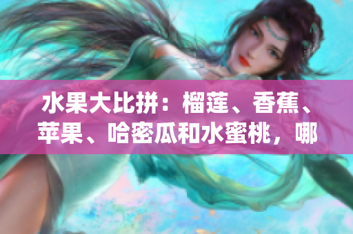 水果大比拼：榴蓮、香蕉、蘋果、哈密瓜和水蜜桃，哪種更健康？(1)
