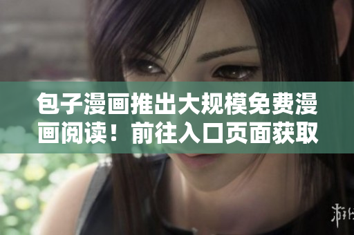 包子漫畫推出大規(guī)模免費漫畫閱讀！前往入口頁面獲取各類漫畫資源！