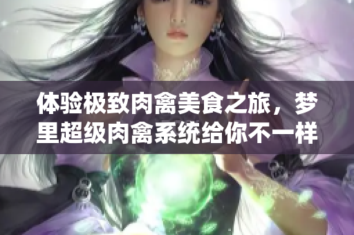 體驗(yàn)極致肉禽美食之旅，夢(mèng)里超級(jí)肉禽系統(tǒng)給你不一樣的味覺(jué)體驗(yàn)