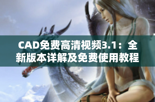 CAD免費高清視頻3.1：全新版本詳解及免費使用教程