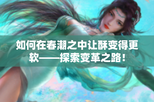 如何在春潮之中讓酥變得更軟——探索變革之路！