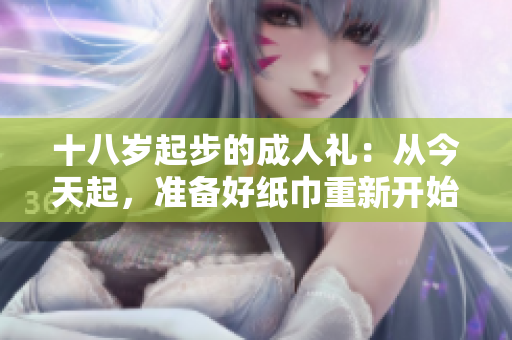 十八歲起步的成人禮：從今天起，準備好紙巾重新開始