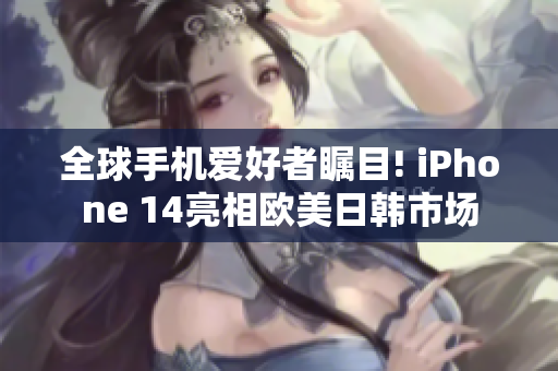 全球手機(jī)愛好者矚目! iPhone 14亮相歐美日韓市場