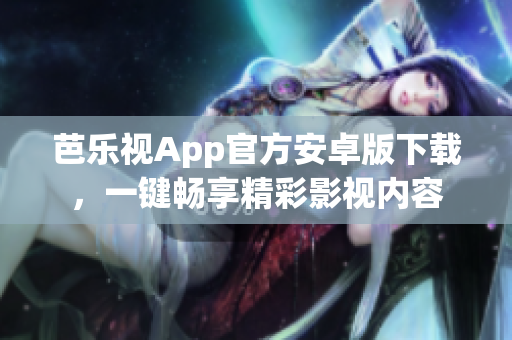 芭樂視App官方安卓版下載，一鍵暢享精彩影視內(nèi)容