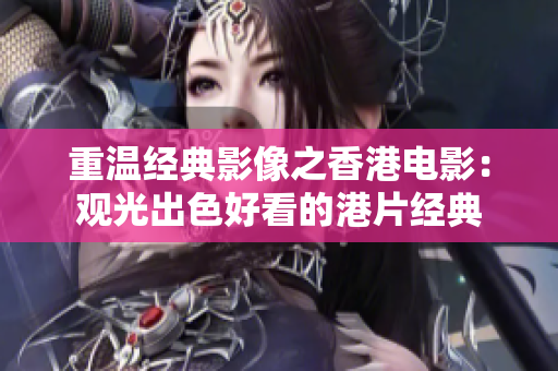 重溫經(jīng)典影像之香港電影：觀光出色好看的港片經(jīng)典