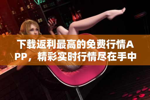 下載返利最高的免費(fèi)行情APP，精彩實時行情盡在手中！