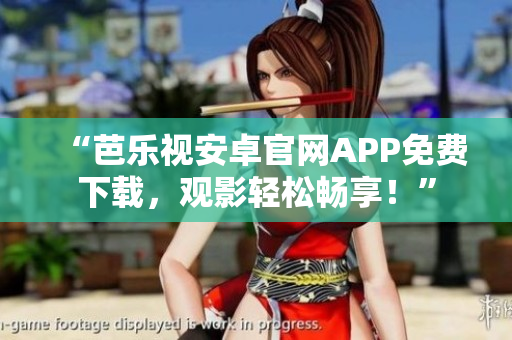 “芭樂(lè)視安卓官網(wǎng)APP免費(fèi)下載，觀影輕松暢享！”
