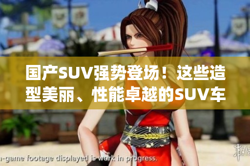 國(guó)產(chǎn)SUV強(qiáng)勢(shì)登場(chǎng)！這些造型美麗、性能卓越的SUV車型等你來pick！