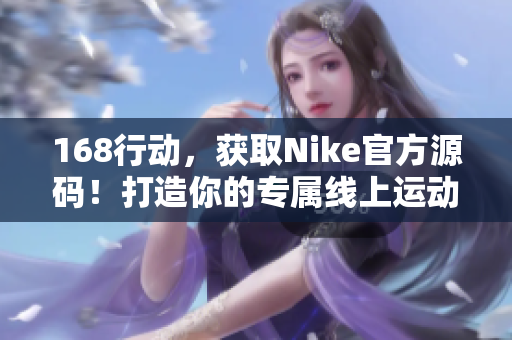 168行動(dòng)，獲取Nike官方源碼！打造你的專屬線上運(yùn)動(dòng)風(fēng)尚