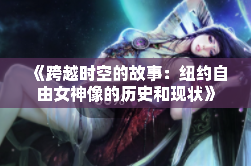 《跨越時(shí)空的故事：紐約自由女神像的歷史和現(xiàn)狀》