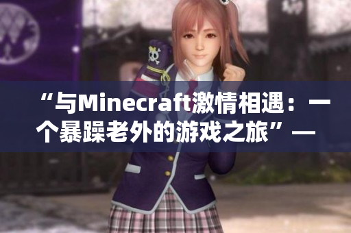 “與Minecraft激情相遇：一個(gè)暴躁老外的游戲之旅”——一篇新聞報(bào)道