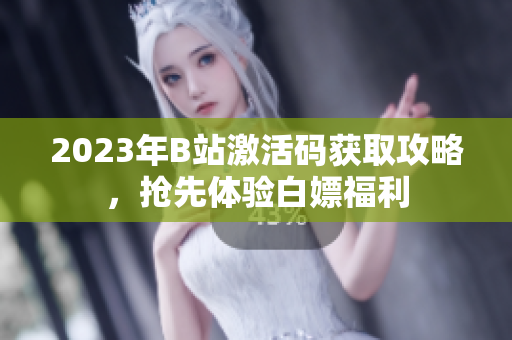 2023年B站激活碼獲取攻略,搶先體驗(yàn)白嫖福利 2023年B站激活碼獲取攻略,搶先體驗(yàn)白嫖福利